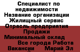 Специалист по недвижимости › Название организации ­ Жилищный сервис › Отрасль предприятия ­ Продажи › Минимальный оклад ­ 50 000 - Все города Работа » Вакансии   . Марий Эл респ.,Йошкар-Ола г.